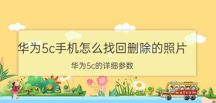 华为5c手机怎么找回删除的照片 华为5c的详细参数？